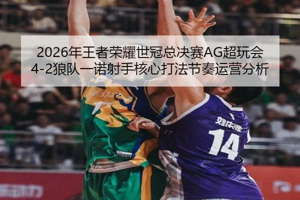 2026年王者荣耀世冠总决赛AG超玩会4-2狼队一诺射手核心打法节奏运营分析