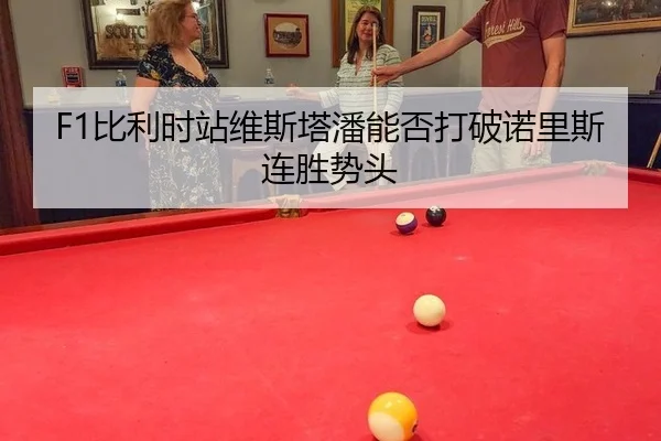 F1比利时站维斯塔潘能否打破诺里斯连胜势头