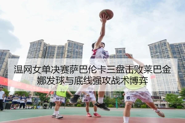 wen-wang-nv-dan-jue-sai-sa-ba-lun-ka-san-pan-ji-bai-lai-ba-jin-na-fa-qiu-yu-di-xian-qiang-gong-zhan-shu-bo-yi-3-362.jpg