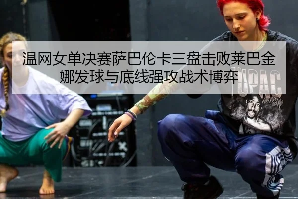 温网女单决赛萨巴伦卡三盘击败莱巴金娜发球与底线强攻战术博弈